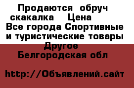 Продаются: обруч, скакалка  › Цена ­ 700 - Все города Спортивные и туристические товары » Другое   . Белгородская обл.